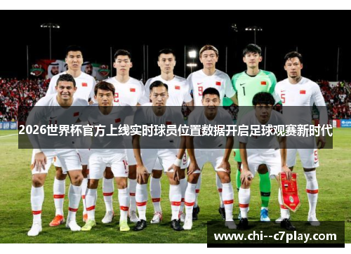 2026世界杯官方上线实时球员位置数据开启足球观赛新时代