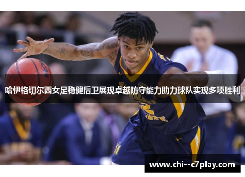 哈伊格切尔西女足稳健后卫展现卓越防守能力助力球队实现多项胜利