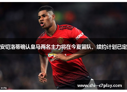 安切洛蒂确认皇马两名主力将在今夏留队，续约计划已定