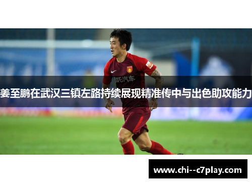 姜至鹏在武汉三镇左路持续展现精准传中与出色助攻能力 姜至鹏在武汉三镇左路持续展现精准传中与出色助攻能力