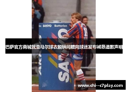 巴萨官方商城就亚马尔球衣脱销问题向球迷发布诚恳道歉声明