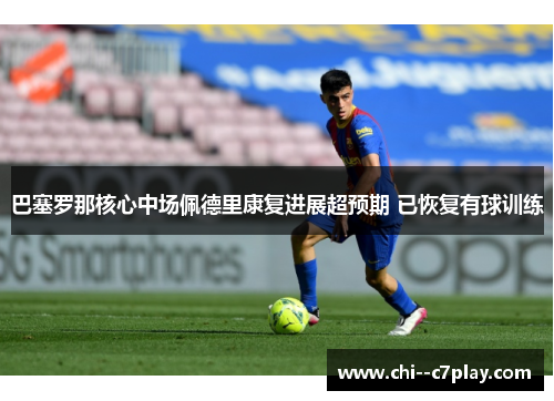 巴塞罗那核心中场佩德里康复进展超预期 已恢复有球训练 巴塞罗那核心中场佩德里康复进展超预期 已恢复有球训练