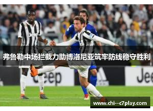 弗鲁勒中场拦截力助博洛尼亚筑牢防线稳守胜利