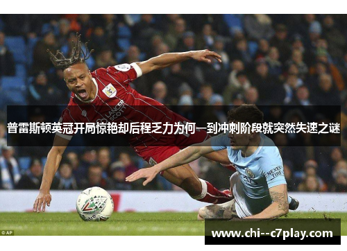 普雷斯顿英冠开局惊艳却后程乏力为何一到冲刺阶段就突然失速之谜