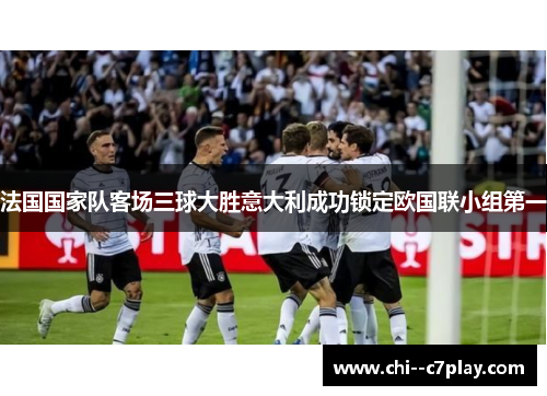 法国国家队客场三球大胜意大利成功锁定欧国联小组第一
