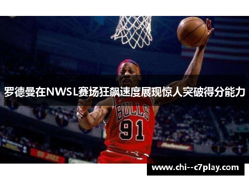 罗德曼在NWSL赛场狂飙速度展现惊人突破得分能力