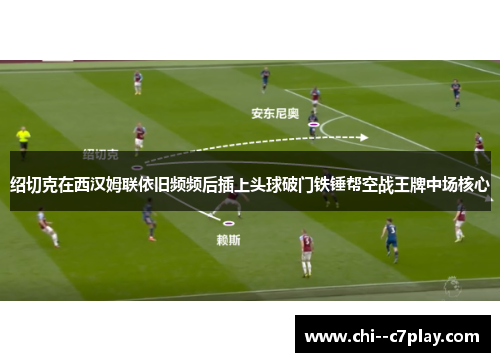 绍切克在西汉姆联依旧频频后插上头球破门铁锤帮空战王牌中场核心