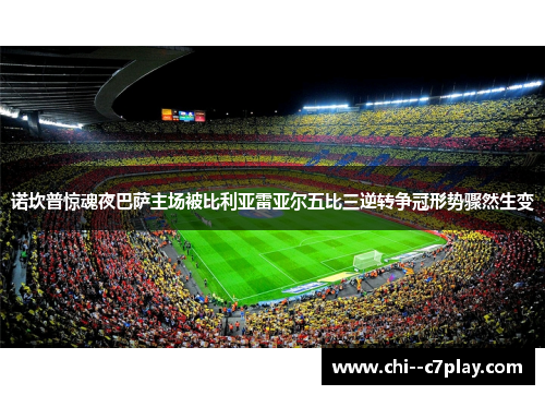 诺坎普惊魂夜巴萨主场被比利亚雷亚尔五比三逆转争冠形势骤然生变 诺坎普惊魂夜巴萨主场被比利亚雷亚尔五比三逆转争冠形势骤然生变