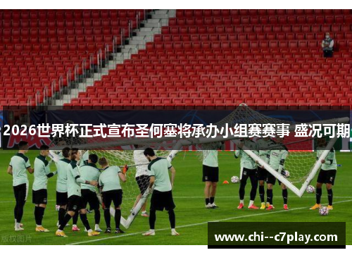 2026世界杯正式宣布圣何塞将承办小组赛赛事 盛况可期 2026世界杯正式宣布圣何塞将承办小组赛赛事 盛况可期