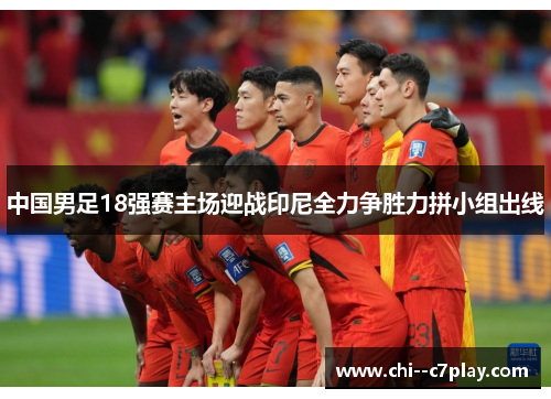 中国男足18强赛主场迎战印尼全力争胜力拼小组出线