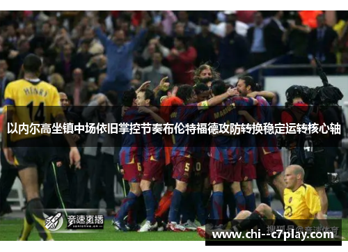 以内尔高坐镇中场依旧掌控节奏布伦特福德攻防转换稳定运转核心轴