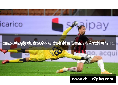 国际米兰欧战附加赛爆冷不敌博多格林特蓝黑军团征程意外提前止步