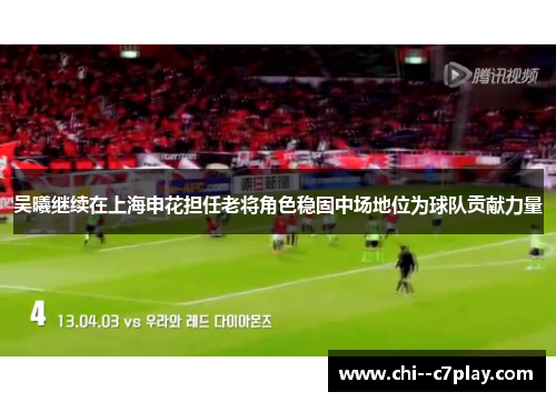 吴曦继续在上海申花担任老将角色稳固中场地位为球队贡献力量 吴曦继续在上海申花担任老将角色稳固中场地位为球队贡献力量