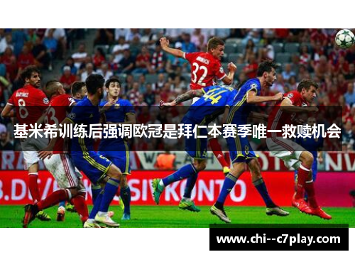 基米希训练后强调欧冠是拜仁本赛季唯一救赎机会