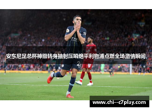 安东尼足总杯神级转身抽射压哨绝平利物浦点燃全场激情瞬间