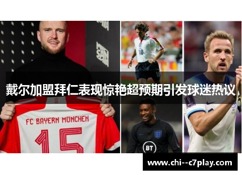 戴尔加盟拜仁表现惊艳超预期引发球迷热议