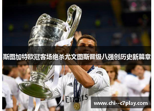 斯图加特欧冠客场绝杀尤文图斯晋级八强创历史新篇章