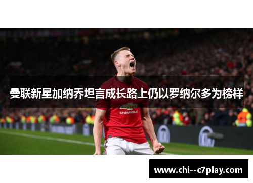 曼联新星加纳乔坦言成长路上仍以罗纳尔多为榜样 曼联新星加纳乔坦言成长路上仍以罗纳尔多为榜样