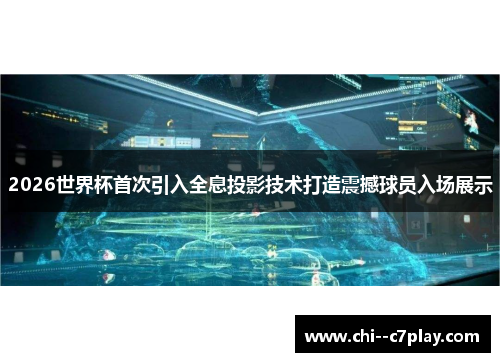 2026世界杯首次引入全息投影技术打造震撼球员入场展示
