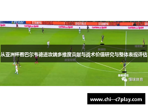 从亚洲杯看巴尔韦德进攻端多维度贡献与战术价值研究与整体表现评估