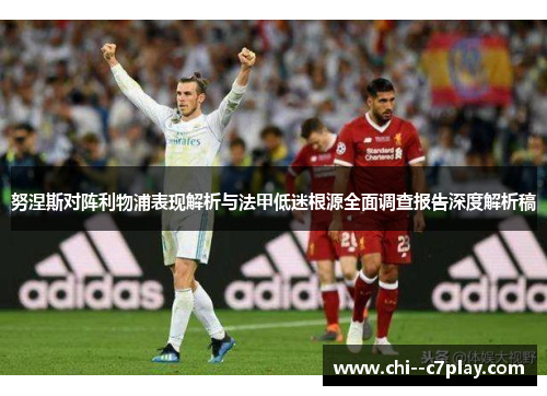 努涅斯对阵利物浦表现解析与法甲低迷根源全面调查报告深度解析稿