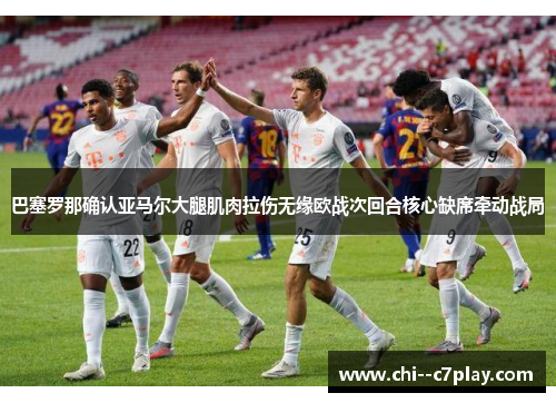 巴塞罗那确认亚马尔大腿肌肉拉伤无缘欧战次回合核心缺席牵动战局 巴塞罗那确认亚马尔大腿肌肉拉伤无缘欧战次回合核心缺席牵动战局