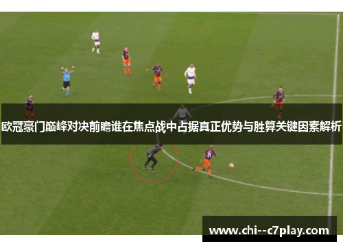 欧冠豪门巅峰对决前瞻谁在焦点战中占据真正优势与胜算关键因素解析