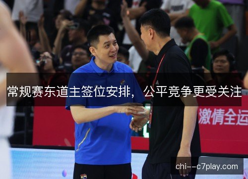 常规赛东道主签位安排，公平竞争更受关注