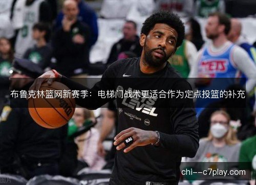 布鲁克林篮网新赛季：电梯门战术更适合作为定点投篮的补充